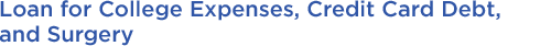 Loan for College Expenses, Credit Card Debt and Surgery