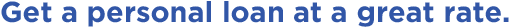 Get a personal loan at a great rate.